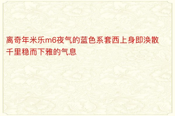 离奇年米乐m6夜气的蓝色系套西上身即涣散千里稳而下雅的气息