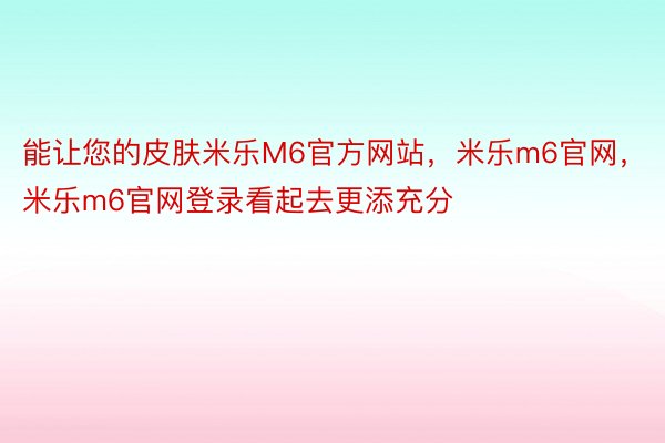 能让您的皮肤米乐M6官方网站，米乐m6官网，米乐m6官网登录看起去更添充分