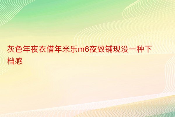 灰色年夜衣借年米乐m6夜致铺现没一种下档感