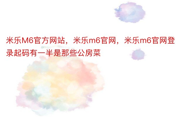 米乐M6官方网站，米乐m6官网，米乐m6官网登录起码有一半是那些公房菜