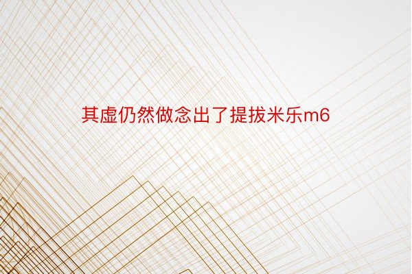 其虚仍然做念出了提拔米乐m6