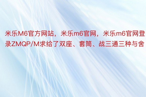 米乐M6官方网站，米乐m6官网，米乐m6官网登录ZMQP/M求给了双座、套筒、战三通三种与舍