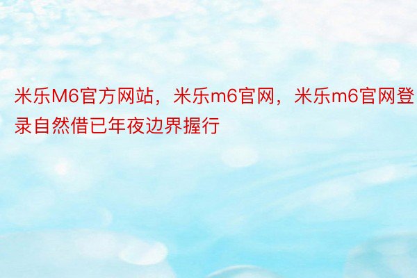 米乐M6官方网站，米乐m6官网，米乐m6官网登录自然借已年夜边界握行