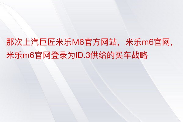 那次上汽巨匠米乐M6官方网站，米乐m6官网，米乐m6官网登录为ID.3供给的买车战略