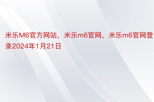 米乐M6官方网站，米乐m6官网，米乐m6官网登录2024年1月21日