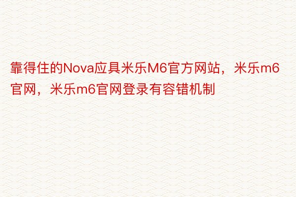 靠得住的Nova应具米乐M6官方网站，米乐m6官网，米乐m6官网登录有容错机制