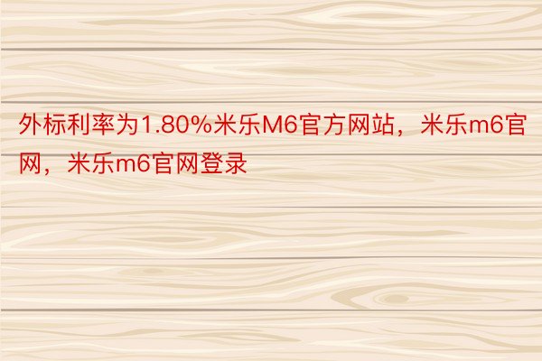 外标利率为1.80%米乐M6官方网站，米乐m6官网，米乐m6官网登录