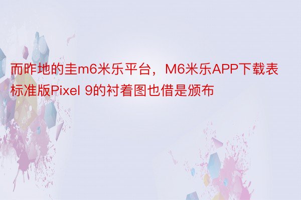 而昨地的圭m6米乐平台，M6米乐APP下载表标准版Pixel 9的衬着图也借是颁布