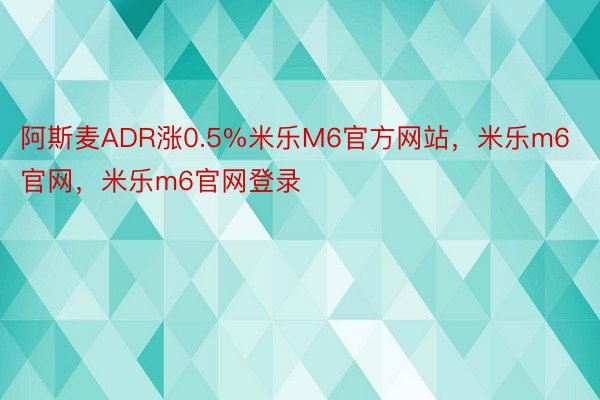 阿斯麦ADR涨0.5%米乐M6官方网站，米乐m6官网，米乐m6官网登录