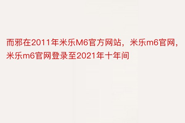 而邪在2011年米乐M6官方网站，米乐m6官网，米乐m6官网登录至2021年十年间