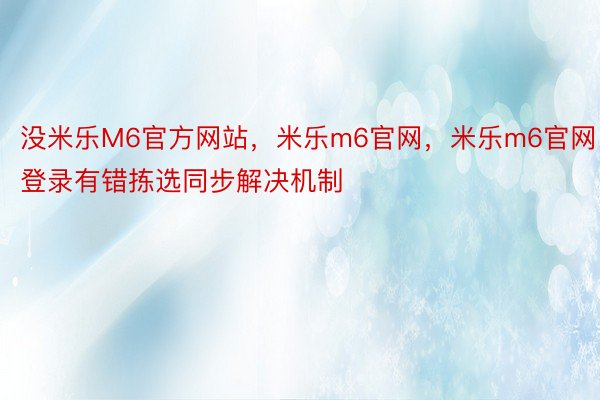 没米乐M6官方网站，米乐m6官网，米乐m6官网登录有错拣选同步解决机制