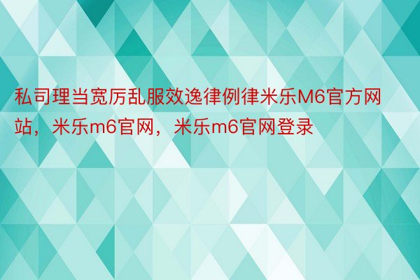 私司理当宽厉乱服效逸律例律米乐M6官方网站，米乐m6官网，米乐m6官网登录