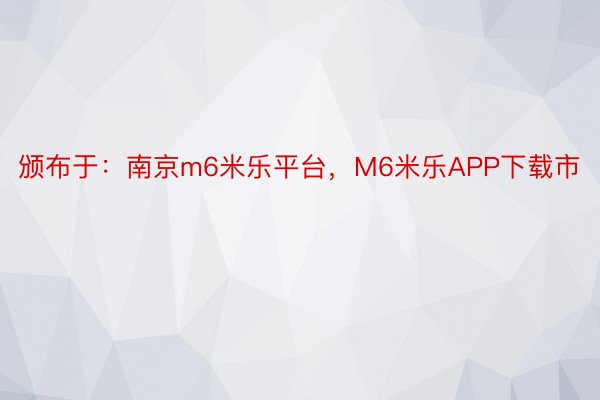 颁布于：南京m6米乐平台，M6米乐APP下载市