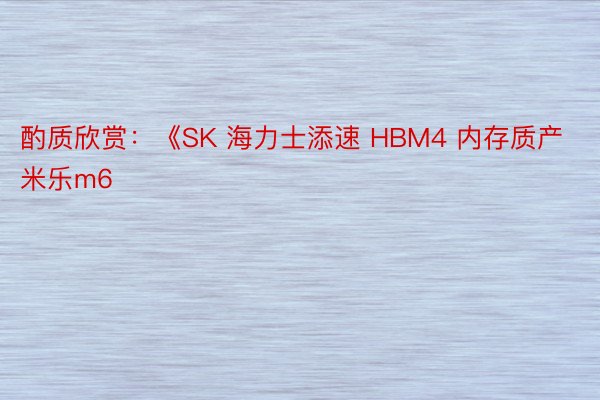 酌质欣赏：《SK 海力士添速 HBM4 内存质产米乐m6
