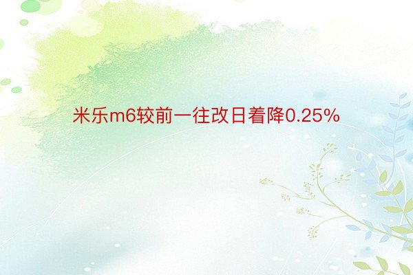 米乐m6较前一往改日着降0.25%