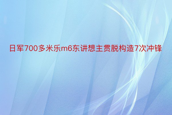 日军700多米乐m6东讲想主贯脱构造7次冲锋