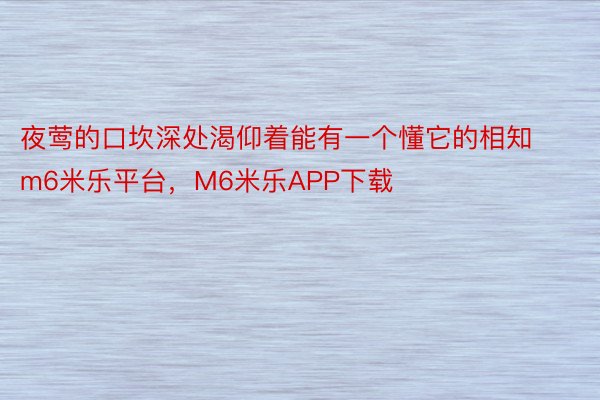 夜莺的口坎深处渴仰着能有一个懂它的相知m6米乐平台，M6米乐APP下载