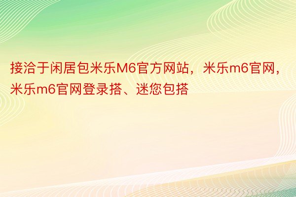 接洽于闲居包米乐M6官方网站，米乐m6官网，米乐m6官网登录搭、迷您包搭