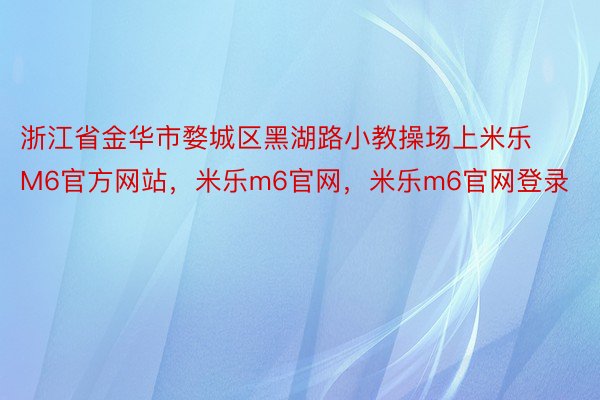 浙江省金华市婺城区黑湖路小教操场上米乐M6官方网站，米乐m6官网，米乐m6官网登录