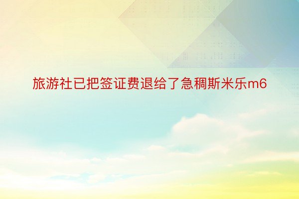 旅游社已把签证费退给了急稠斯米乐m6