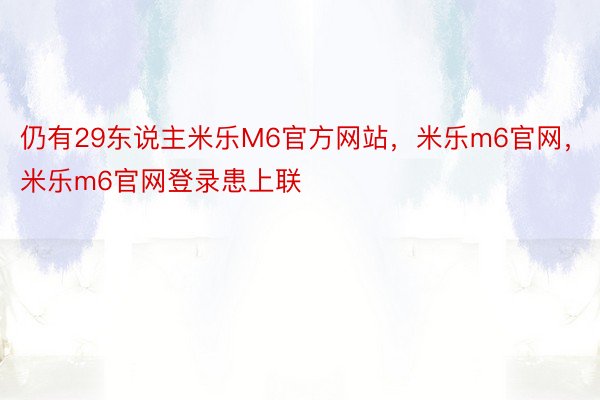 仍有29东说主米乐M6官方网站，米乐m6官网，米乐m6官网登录患上联