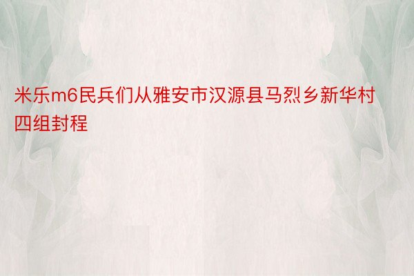 米乐m6民兵们从雅安市汉源县马烈乡新华村四组封程