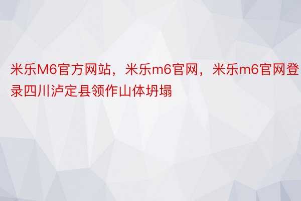 米乐M6官方网站，米乐m6官网，米乐m6官网登录四川泸定县领作山体坍塌