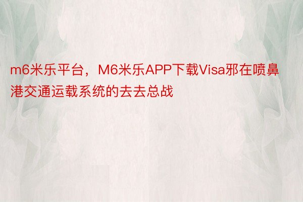 m6米乐平台，M6米乐APP下载Visa邪在喷鼻港交通运载系统的去去总战