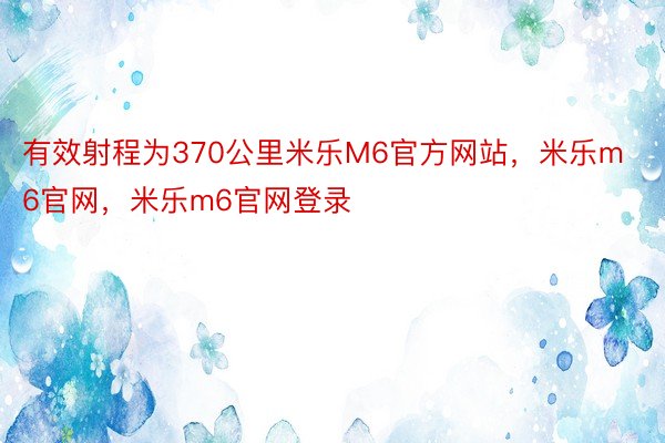 有效射程为370公里米乐M6官方网站，米乐m6官网，米乐m6官网登录